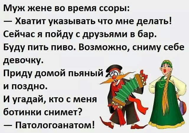 Муж жене во время ссоры Хватит указывать что мне делать Сейчас я пойду с друзьями в бар Буду пить пиво Возможно сниму себе девочку Приду домой пьяный _ и поздно И угадай кто с меня ботинки снимет Патологоанатом