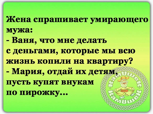 Жена спрашивает умирающего мужа Ваня что мне делать двигали рые ш Мприяотдвйихд пусть купят внукам по пирожку