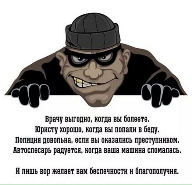 врачу выгодно когда вы болеете Юристу хорошо когда вы попали в беду Полиция довольна если вы оказались преступником Автослесарь радуется когда ваша машина сломалась ПНШЬ вор ЖВПЗВТ вам беспечности и благополучия