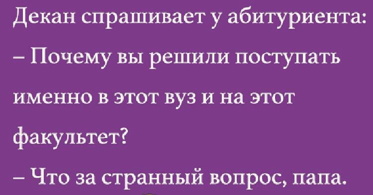 Декан спрашивает у абитуриента Почему вы решили поступать именно в этот вуз и на этот факультет Что за странный вопрос папа