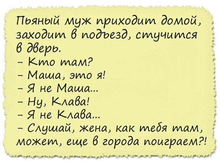 Пдяный муж приходит домой заходит 6 подъезд стучится 6 двери Кто там Маша эмо я Я не Маша Ну КАаба Я не КАдба САущай жена как тебя там может еще 6 города иомграем _