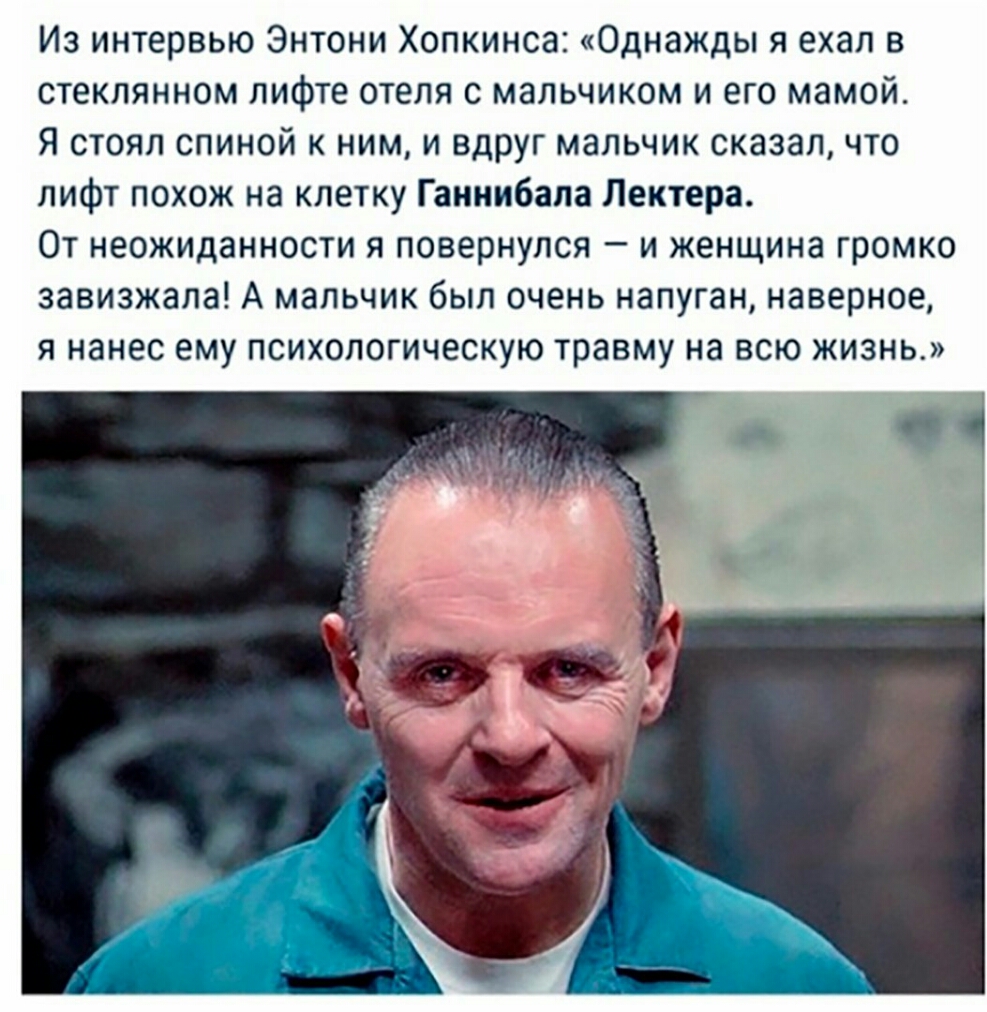 Из интервью Энтони Хопкинса Однажды я ехал в стеклянном лифте отеля с мальчиком и его мамой я стоял спиной к ним и вдруг мальчик сказалчто лифт похож на клетку Ганнибала Лектера От неожиданности я повернулся и женщина громко завизжала А мальчик был очень напуган наверное я нанес ему психологическую травму на всю жизнь