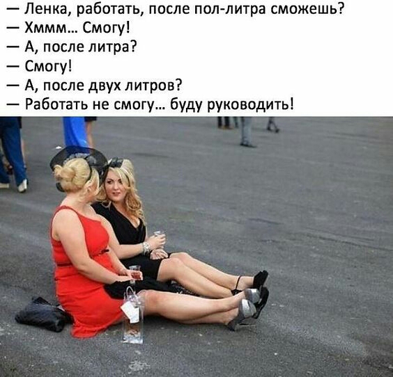 Ленка работать после поллитра сможешь Хммм Смогу А после литра Смогу А после двух литров Работать не смогу буду руководить