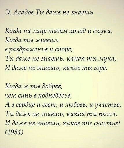 Э Асадав Ты даже не знаешь Кигда на ище твоем холод и скука Когда ты живешь раздраженье и шире Ты даже не знаешь какая ты мука И даже не знаешь какие ты горе Кигда ж ты добрее чем синь поднебесье А в сердце и свет и любовь и ищите Ты даже не знаешь какая ты песня И даже не знаешь какие ты счастье 1984