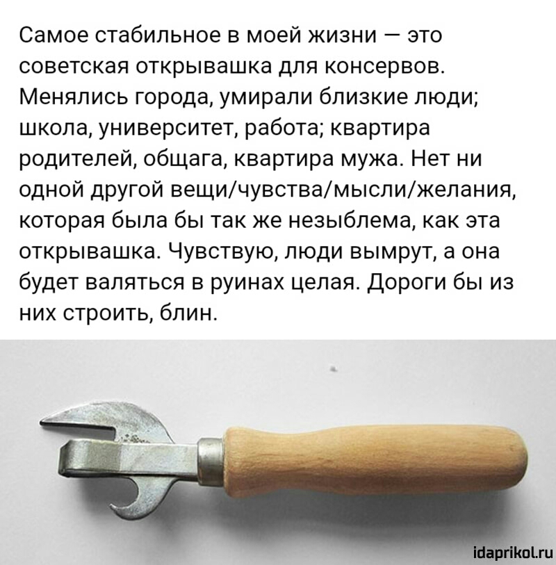 Самое стабильное в моей жизни это советская открывашка для консервов Менялись города умирали близкие люди школа университет работа квартира родителей общага квартира мужа Нет ни одной другой вещичувствамыслижепания которая была бы так же незыблема как эта открывашка Чувствую люди вымрут а она будет валяться в руинах целая Дороги бы из них строить блин