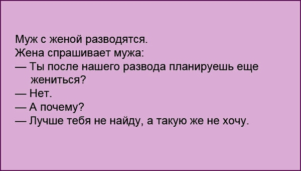 Муж с женой разводятся Жена спрашивает мужа Ты после нашего развода планируешь еще жениться Нет А почему Пучше тебя не найду в такую же не хочу