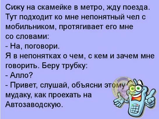 Сижу на скамейке в метро жду поезда Тут подходит ко мне непонятный чел 0 мобильником протягивает его мне со словами На поговори Я в непонятках о чем с кем и зачем мне говорить Беру трубку Алло мудаку как проехать на Автозаводскую