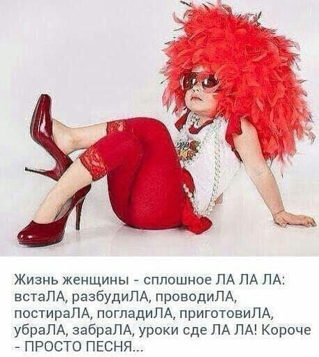 Жизнь женщины сплошное ЛА ЛА ЛА встаЛА разбудиЛА проводиЛА постираЛА погладиЛА приготовиЛА убраЛА забраЛА уроки сде ЛА ЛА Короче ПРОСТО ПЕСНЯ