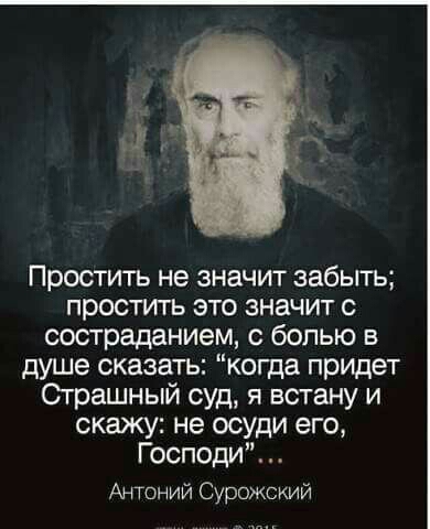 Простить не значит забыть простить это значит с состраданием с болью в душе сказать когда придет Страшный суд я всгану и скажу не осуди его Господи Антоний Сурожский