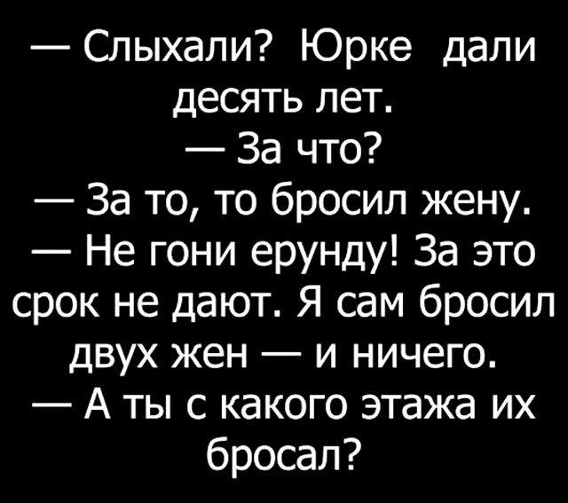 Слыхали Юрке дали десять лет За что За то то бросил жену Не гони ерунду За это срок не дают Я сам бросил двух жен и ничего А ты с какого этажа их бросал