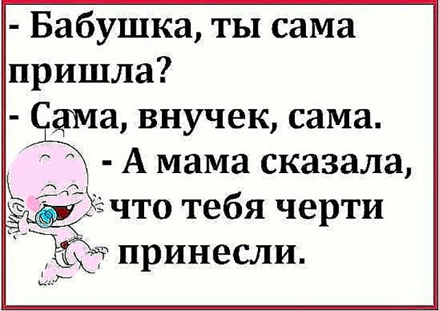 Бабушка ты сама пришла ща внучек сама А мама сказала дто тебя черти Ъ чпринесли