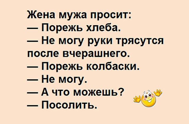 Жена мужа просит Порежь хлеба Не могу руки трясутся после вчерашнего Порежь колбаски Не могу А что можешь 35 Посолить