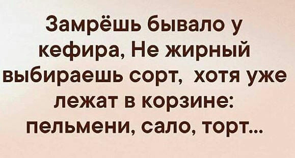 Замрёшь бывало у кефира Не жирный выбираешь сорт хотя уже лежат в корзине пельмени сало торт