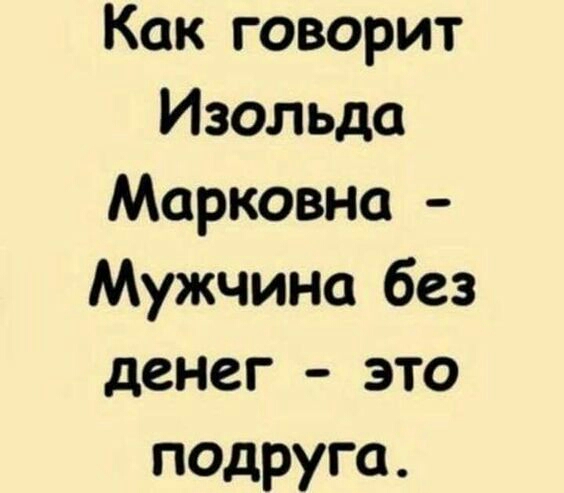 Как говорит Изольда Марковна Мужчина без денег это подруга