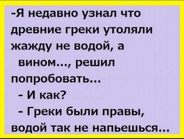 Я недавно узнал что древние греки утоляли жажду не водой а вином решил попробовать И как Греки были правы водой так не напьешься