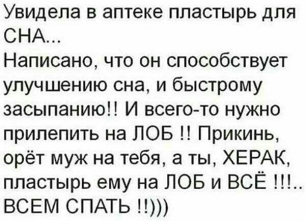 Увидела в аптеке пластырь для СНА Написано что он способствует улучшению сна и быстрому засыпаниюН И всего то нужно прилепить на ЛОБ Прикинь орёт муж на тебя а ты ХЕРАК пластырь ему на ЛОБ и ВСЁ ВСЕМ СПАТЬ