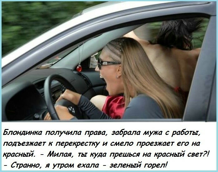 Блондинка получила права забрала мужа с работы подъезжает к перекрестку и смело проезжает его на красный Милая ты куда прешься на красный свет Странно я утром ехала зеленый горел
