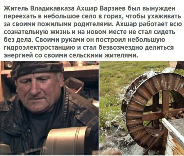 Житель Владикавказа Ахшар Варзиев был вынужден переехать в небольшое село в горах чтобы ухаживать за своими пожилыми родителями Ахшар работает всю сознательную жизнь и на новом месте не стал сидеть без дела Своими руками он построил небольшую гидроэлектростанцию и стал безвозмездно делиться энергией со своими сельскими жителями