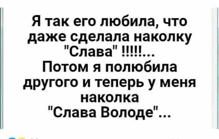 Я так его любила что даже сделала наколку Слава Потом я полюбила другого и теперь у меня наколка Слава Володе