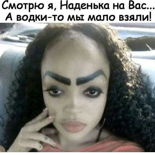 мотрю я Наденька на Вас А водкито мы мало взяли
