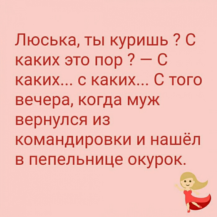 Люська ты куришь С каких это пор С каких с каких С того вечера когда муж вернулся из командировки и нашёл в пепельнице окурок