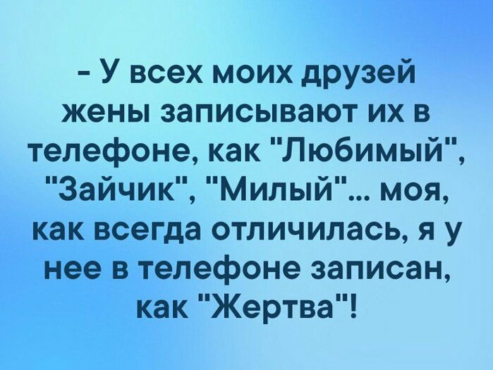 У всех моих друзей жены записывают их в телефоне как Любимый Зайчик Милый моя как всегда отличилась я у нее в телефоне записан как Жертва
