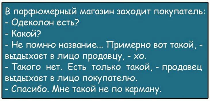 В парфюмерный магазин заходит покупатель Одеколон есть Какой Не помню название Примерно вот такой выдыхает в лицо продавцу хо Такого нет Есть только такой продавец выдыхает в лицо покупателю Спасибо Мне такой не по карману
