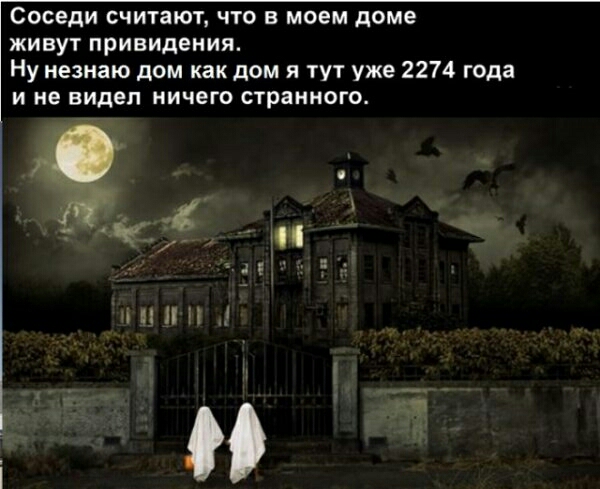 Соседи считают что в моем доме живут привидения Ну незнаю дом как дом я тут уже 2274 года и не видел ничего странного
