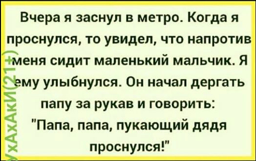 Вчера я заснул в метро Когда я проснулся то увидел что напроти еня сидит маленький мальчик Я ъ му улыбнулся Он начал дергать папу за рукав и говорить Папа папа пукающий дядя проснулся