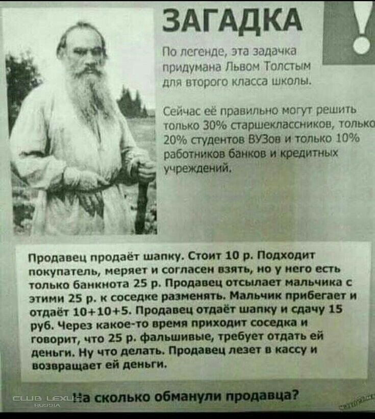 ЗАГАДКА По пстппц ла Задачка приди чана Пьвсч Толстым пороге класса шкопьъ Ъъз _ Ссичас ес правильно могут решить юпько 30 паршекпассииков только 20 пудеитов ВУЗов и только 10 работниттных учреждбшй Продавец продает шапку Стоит 10 р Подходит покупатель меряет и согласен пить по у него всп только банкнота 25 р Прода щ ишчикв с этими 25 р соседке римини прибиты и отдаёт шыш5 Продавщица пишу и саму 1
