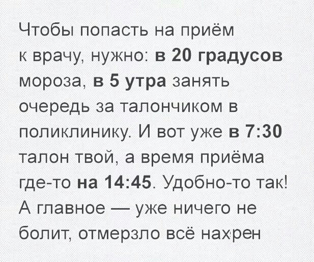 Чтобы попасть на приём к врачу нужно в 20 градусов мороза в 5 утра занять очередь за тапончиком в поликлинику И вот уже в 730 тапон твои а время приёма гдето на 1445 Удобното так А главное уже ничего не болит отмерзпо всё нахрен