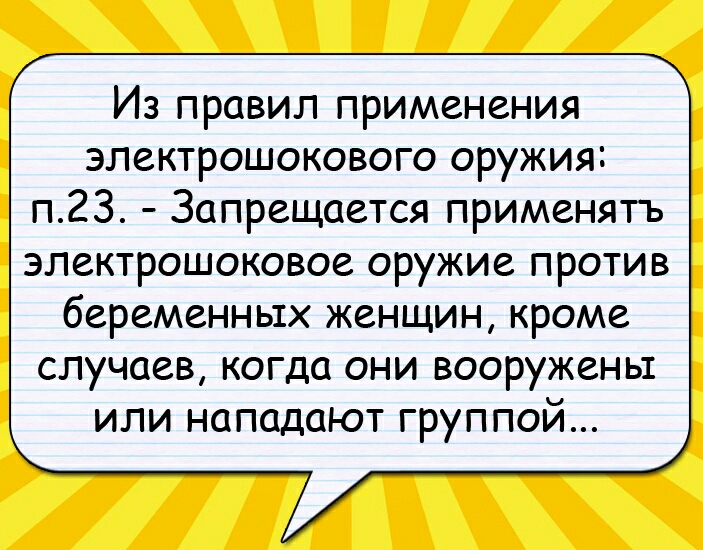 Из правил применения электрошокового оружия п23 Запрещается применятъ эпектрошоковое оружие против беременных женщин кроме случаев когда они вооружены или нападают группой