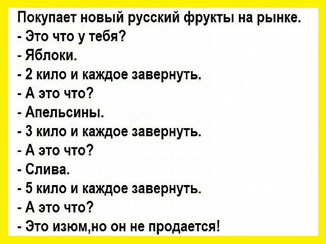 Покупает новый русский фрукты на рынке Это что у тебя Яблоки 2 кило и каждое завернуть А это что Апельсины З кило и каждое завернуть А это что Слива 5 кило и каждое завернуть А это что Это изюмно он не продается