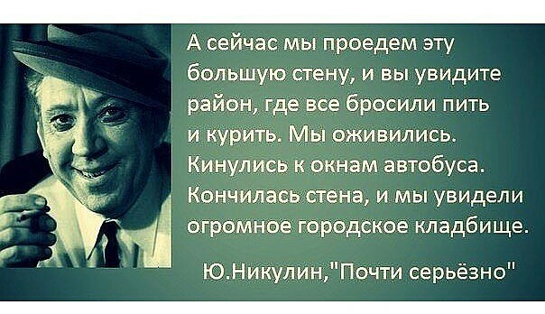 А сейчас мы проедем эту большую стену и вы увидите район где все бросили пить и курить Мы оживились Кинулись к окнам автобуса кончилась стена и мы увидели огромное городское кладбище ЮНикулин Почти серьёзно