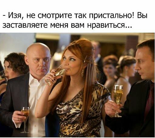 Изя не смотрите так пристально Вы заставляете меня вам нравиться