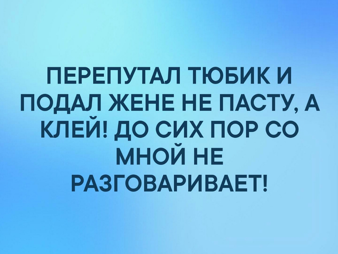 ПЕРЕПУТАЛ тювик и ПОДАЛ ЖЕНЕ НЕ ПАСТУ А КЛЕЙ до сих пор со МНОЙНЕ РАЗГОВАРИВАЕТ