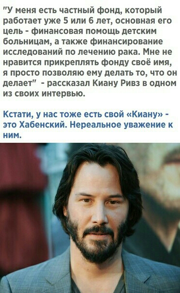 У меня есть частный фонд который работает уже 5 или 6 лет основная его цель финансовая помощь детским больницам а также финансирование исследований по лечению рака Мне не нравится прикреплять фонду своё имя и просто позволяю ему делать то что он делает рассказал Киану Ривз в одном из своих интервьют Кстати у нас тоже есть свой Киану это Хабенский Нереальное уважение к ним