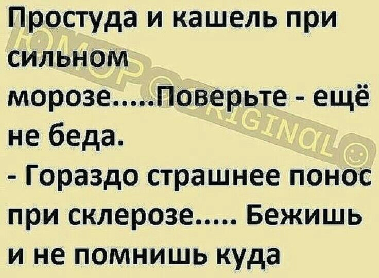 Простуда и кашель при сильном морозеЛоверьте ещё не беда Гораздо страшнее понос при склерозе Бежишь и не помнишь куда