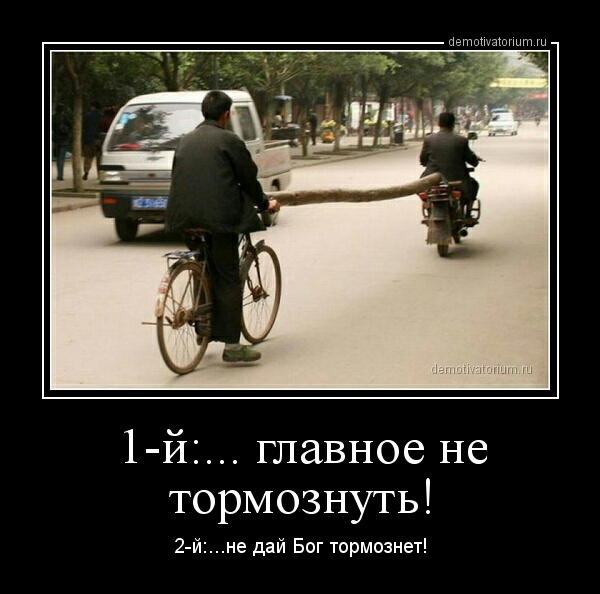 1 И главное не тормознуть 2 йне дай Бог тормознет