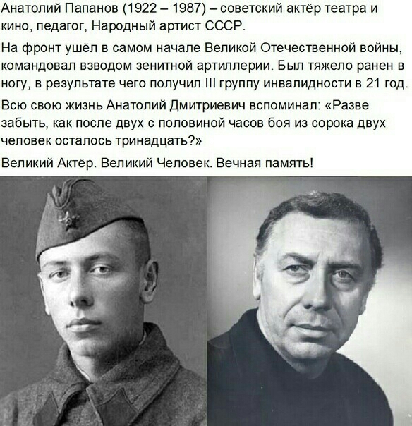 Анатолий Папанов 1922 1987 советский актер театра и кино педагог Народный артист СССР На фронт ушёл в самом начале Великой Отечественной войны командовал взводом зенитной артиллерии Бып тяжело ранен в ногу в результате чего получил Н группу инвалидности в 21 год Всю свою жизнь Анатолий Дмитриевич вспоминал Разве забыть как после двух с половиной часов боя из сорока двух человек осталось тринадцать