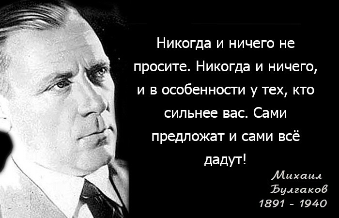 Никогда и ничего не просите Никогда и ничего и в особенносги у тех кто сильнее вас Сами предложат и сами всё дадут Михаил Булгаков 1891 1940