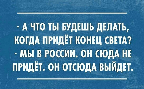 А ЧТО ТЫ БУДЕШЬ ДЕЛАТЬ КОГДА ПРИДЕТ КОНЕЦ СВЕТА МЫ В РОССИИ ОН СЮДА НЕ ПРИДЕТ ОН ОТСЮДА ВЫЙДЕТ