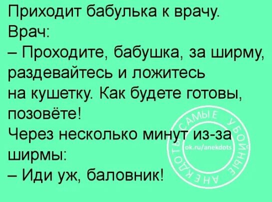 Приходит бабулька к врачу Врач Проходите бабушка за ширму раздевайтесь и ложитесь на кушетку Как будете готовы позовёте Через несколько минут из за ширмы Иди уж баповник