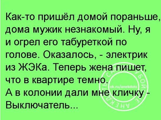 Как то пришёл домой пораньше дома мужик незнакомый Ну я и огрел его табуреткой по голове Оказалось электрик из ЖЭКа Теперь жена пишет что в квартире темно А в колонии дали мне кличку Выключатель
