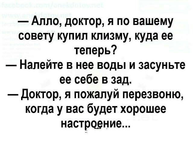 Алло доктор я по вашему совету купил клизму куда ее теперь Налейте в нее воды и засуньте ее себе в зад доктор я пожалуй перезвоню когда у вас будет хорошее настроение