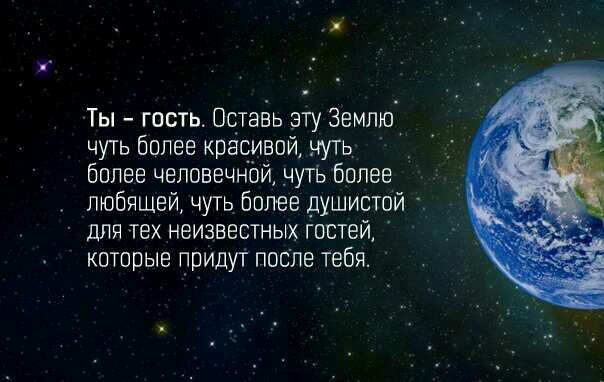 Ты гость Оставь эту Землю чуть более красивой чуть более человечной _чутЬ более любящей чуть более душистой для тех неизвестных гостей которые придут после тебя
