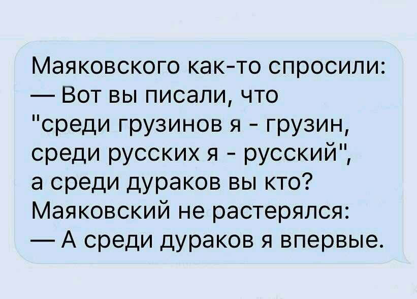 Маяковского как то спросили Вот вы писали что среди грузинов я грузин среди русских я русский а среди дураков вы кто Маяковский не растерялся А среди дураков я впервые