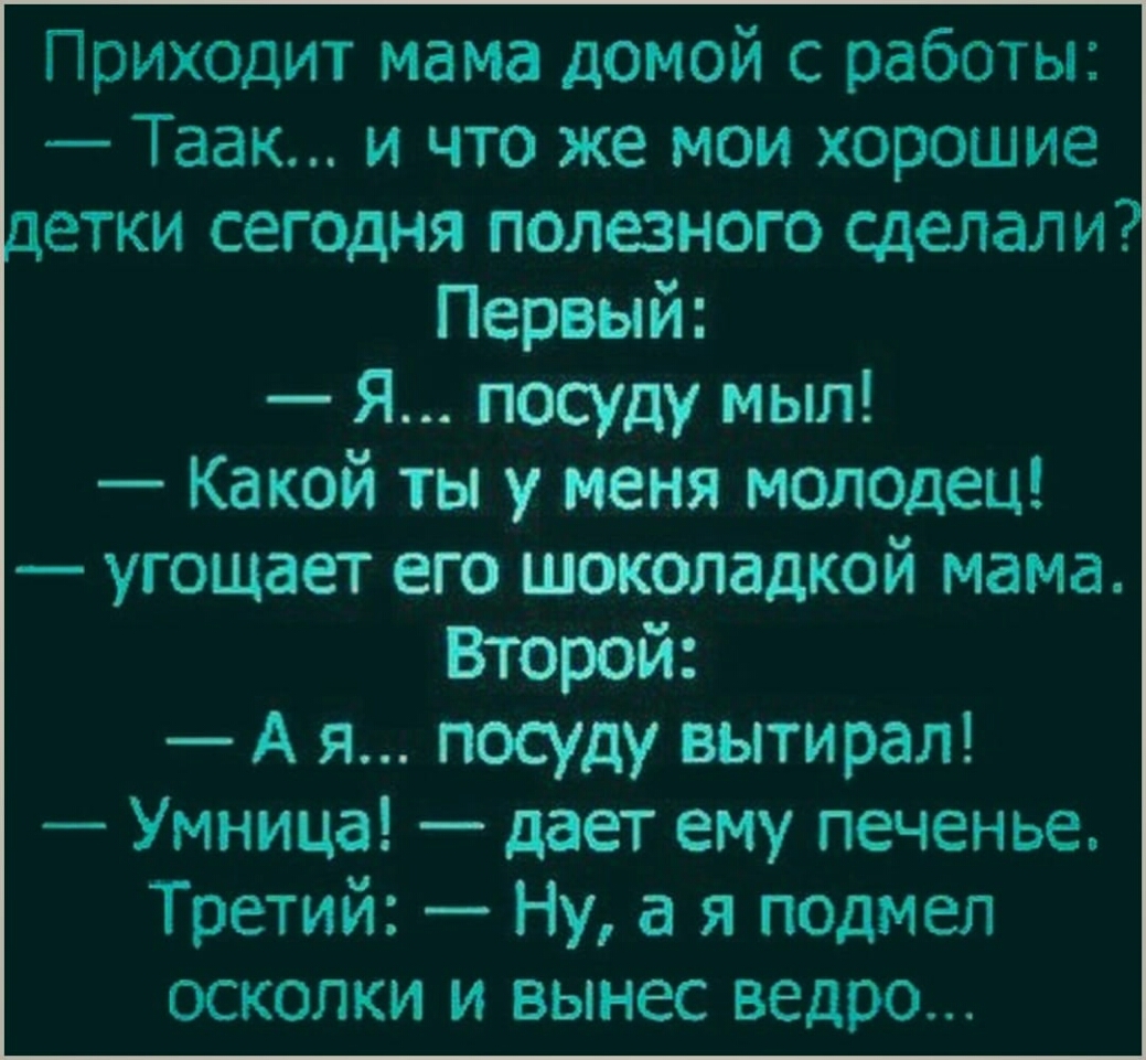 Приходит мама домой с работы Таак и что же мои хорошие етки сегодня  полезного сделали Первый Я посуду мыл Какой ты у меня молодец угощает его  шоколадкой мама Второй А я посуду