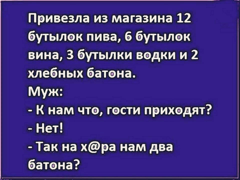 Привезла из магазина 12 бутылок пива 6 бутылек вина 3 бутылки водки и 2 хлебных батона Муж К нам что гости прихэдят Нет Так на хра нам два батона