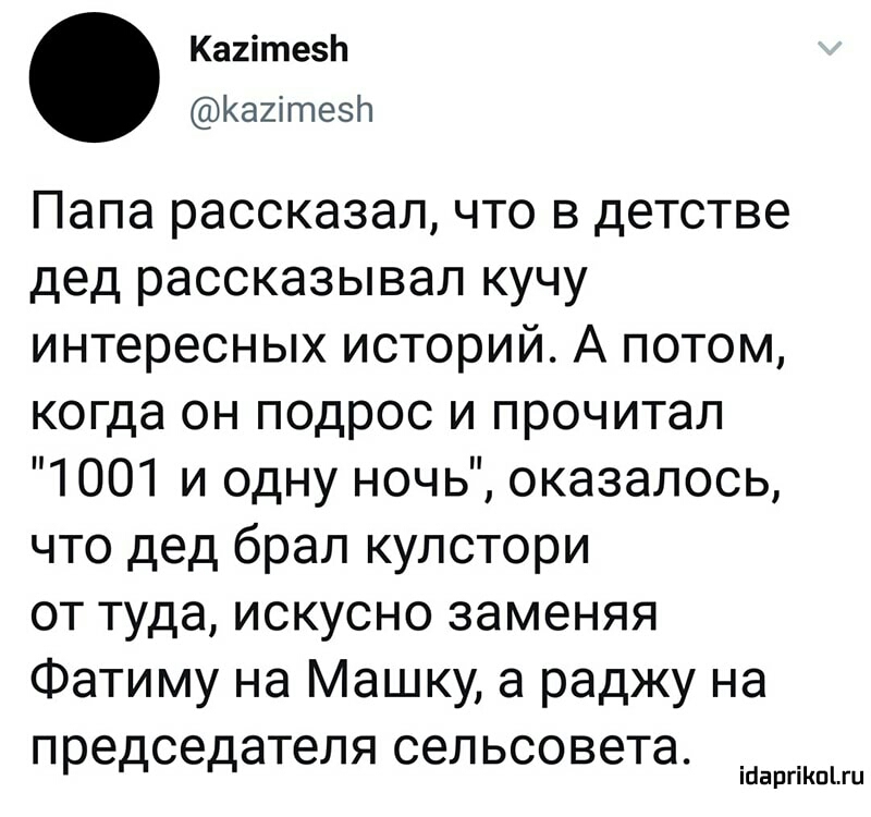 Кагітезп Кагітезп Папа рассказал что в детстве дед рассказывал кучу интересных историй А потом когда он подрос и прочитал 1001 и одну ночь оказалось что дед брал кулстори от туда искусно заменяя Фатиму на Машку а раджу на председателя сельсовета іааргіКпіш